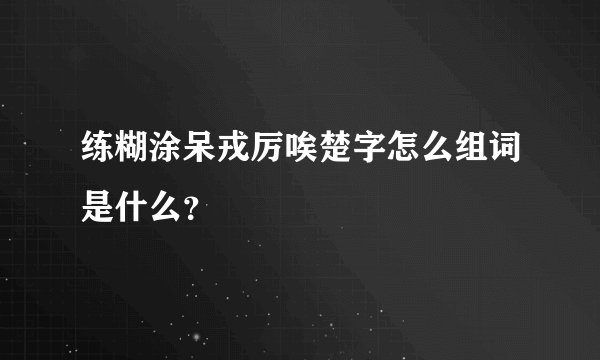 练糊涂呆戎厉唉楚字怎么组词是什么?