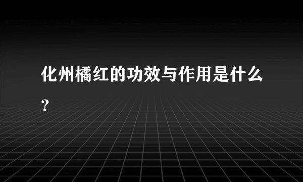 化州橘红的功效与作用是什么？