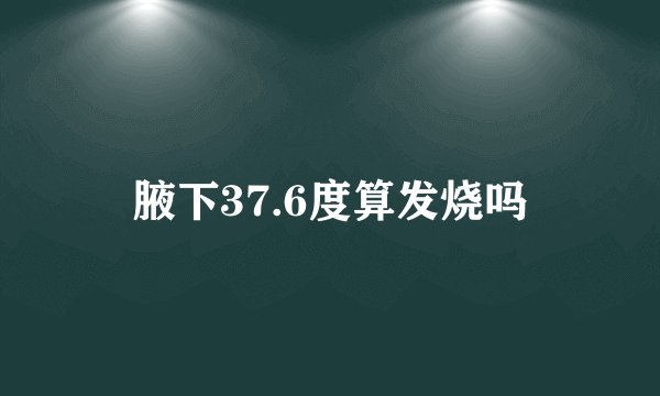 腋下37.6度算发烧吗