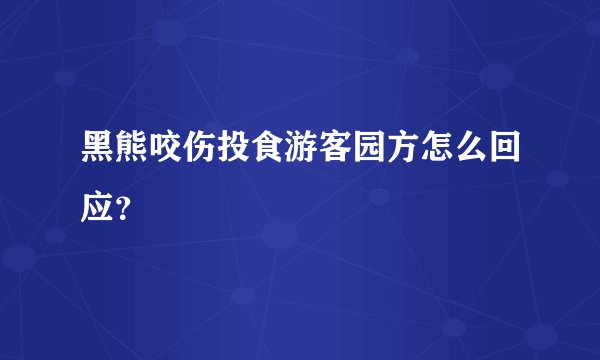 黑熊咬伤投食游客园方怎么回应？