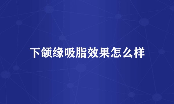 下颌缘吸脂效果怎么样
