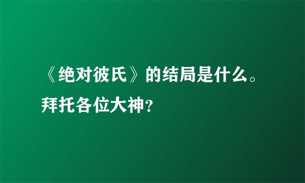 《绝对彼氏》的结局是什么。拜托各位大神？