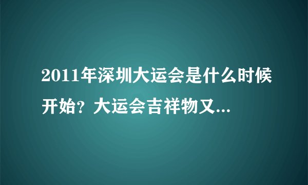 2011年深圳大运会是什么时候开始？大运会吉祥物又是什么？