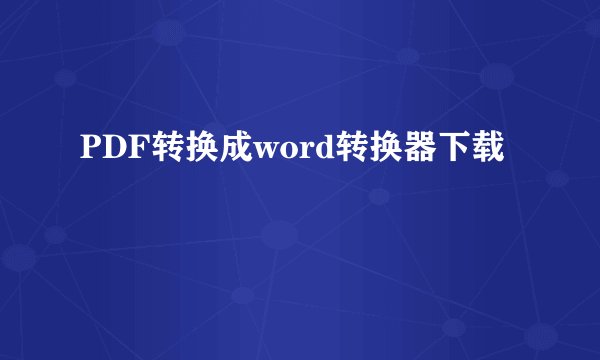 PDF转换成word转换器下载