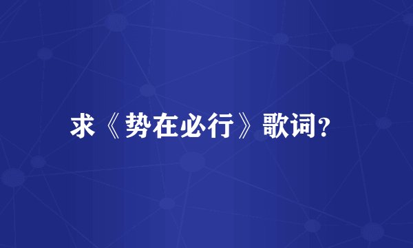求《势在必行》歌词？