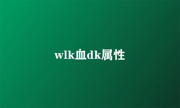 wlk血dk属性