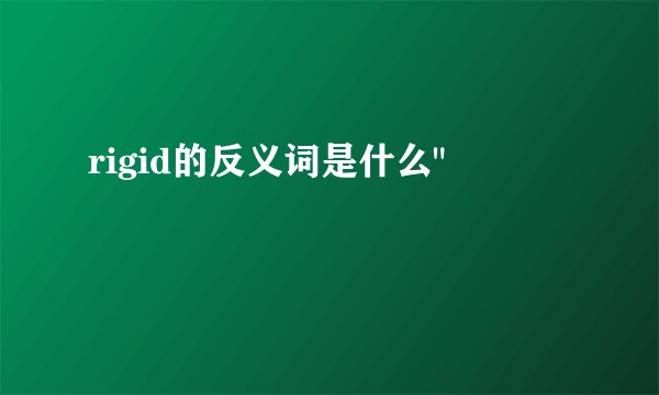 rigid的反义词是什么