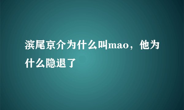 滨尾京介为什么叫mao，他为什么隐退了