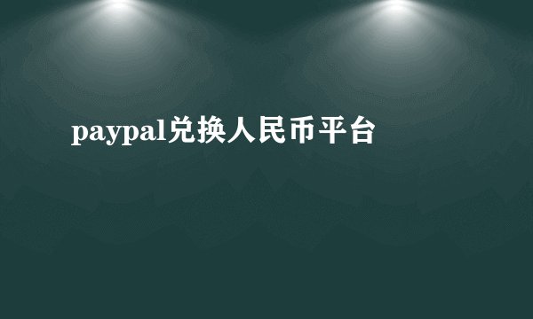 paypal兑换人民币平台