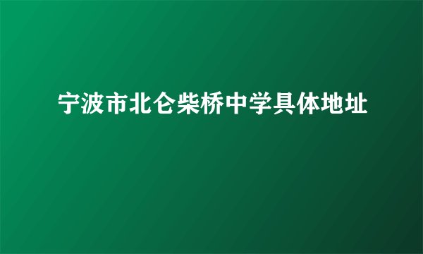 宁波市北仑柴桥中学具体地址