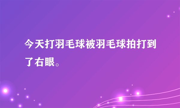 今天打羽毛球被羽毛球拍打到了右眼。