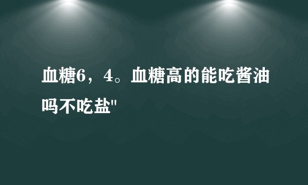 血糖6，4。血糖高的能吃酱油吗不吃盐