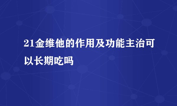 21金维他的作用及功能主治可以长期吃吗
