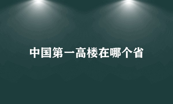 中国第一高楼在哪个省
