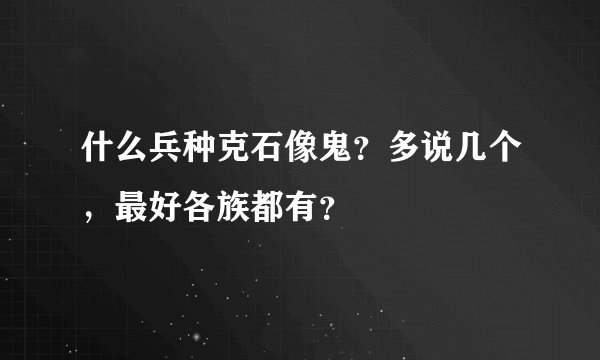 什么兵种克石像鬼？多说几个，最好各族都有？