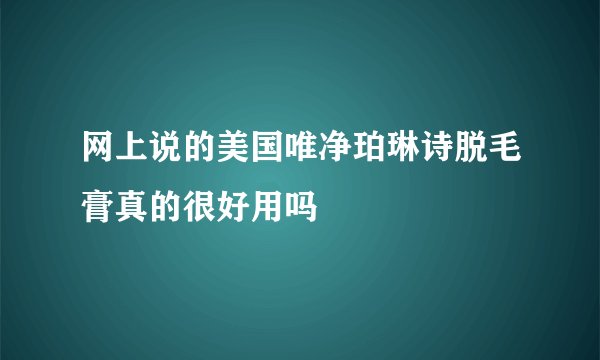 网上说的美国唯净珀琳诗脱毛膏真的很好用吗