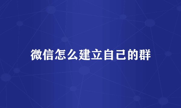 微信怎么建立自己的群