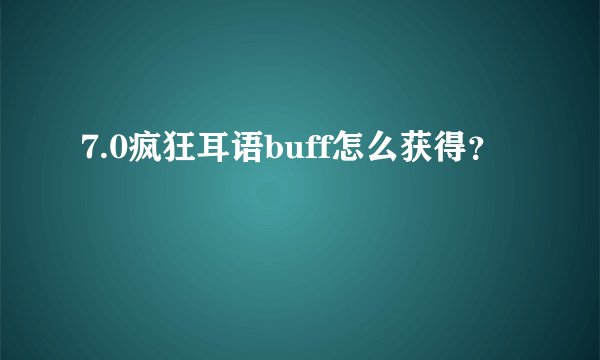 7.0疯狂耳语buff怎么获得？