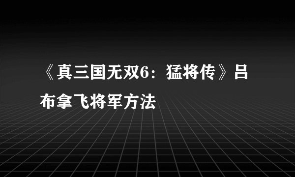 《真三国无双6：猛将传》吕布拿飞将军方法