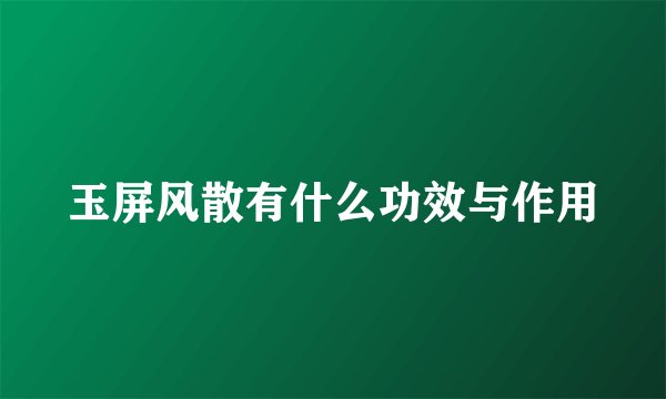 玉屏风散有什么功效与作用