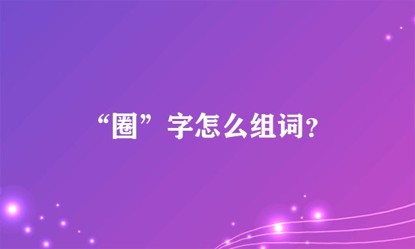 “圈”字怎么组词？