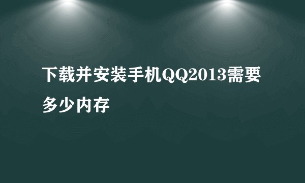 下载并安装手机QQ2013需要多少内存