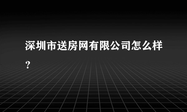 深圳市送房网有限公司怎么样？