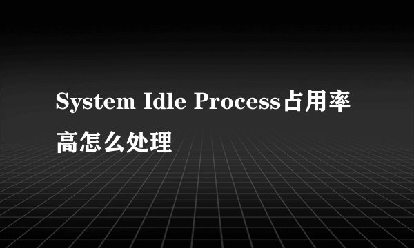 System Idle Process占用率高怎么处理
