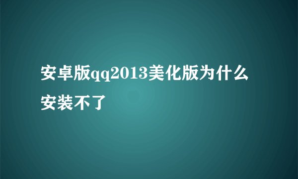 安卓版qq2013美化版为什么安装不了