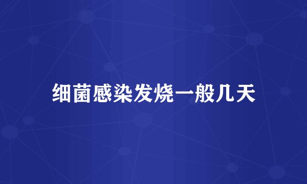 细菌感染发烧一般几天