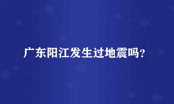 广东阳江发生过地震吗？