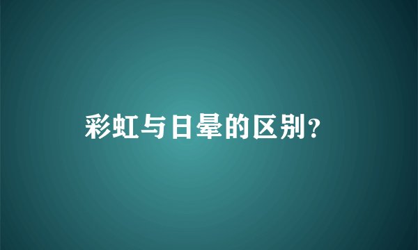 彩虹与日晕的区别？