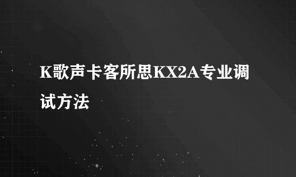 K歌声卡客所思KX2A专业调试方法