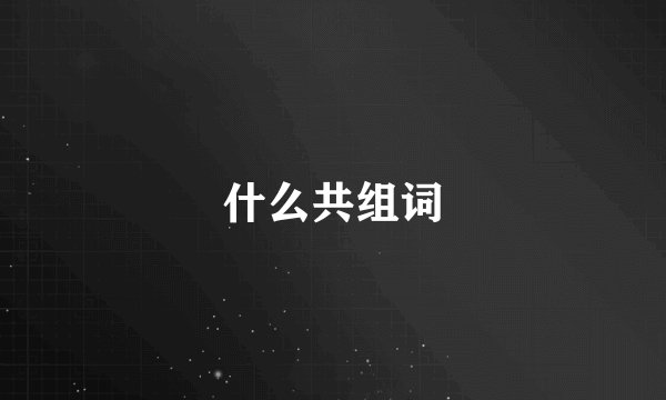 什么共组词