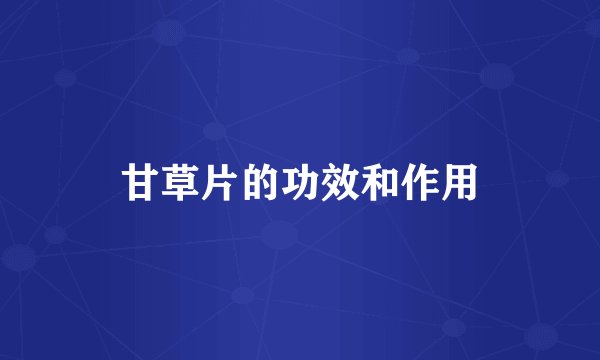 甘草片的功效和作用