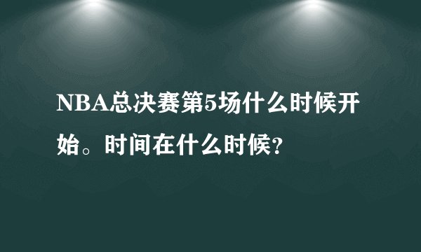 NBA总决赛第5场什么时候开始。时间在什么时候？
