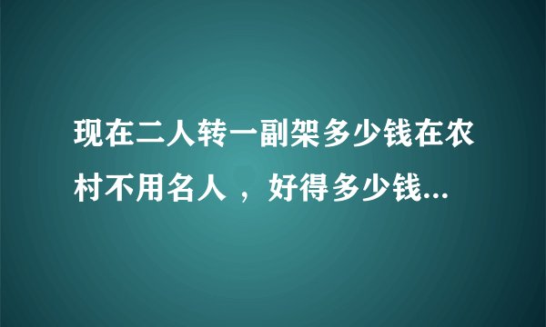 现在二人转一副架多少钱在农村不用名人 ，好得多少钱 ，中等的多少钱