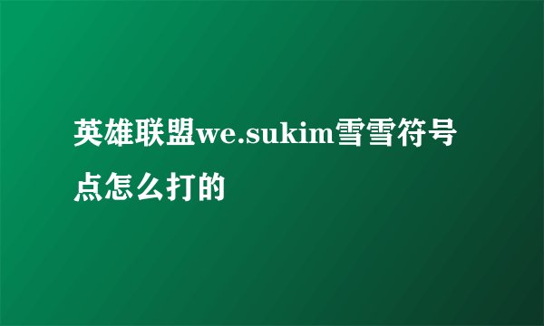 英雄联盟we.sukim雪雪符号点怎么打的