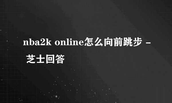 nba2k online怎么向前跳步 - 芝士回答