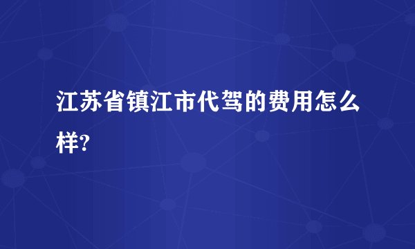 江苏省镇江市代驾的费用怎么样?