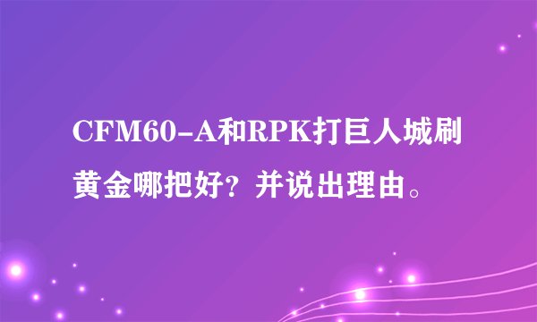 CFM60-A和RPK打巨人城刷黄金哪把好？并说出理由。