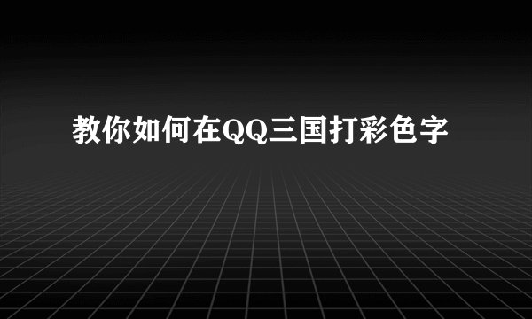 教你如何在QQ三国打彩色字