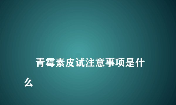
    青霉素皮试注意事项是什么
  