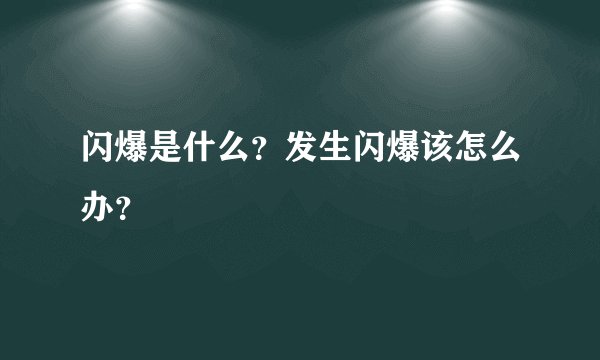 闪爆是什么？发生闪爆该怎么办？
