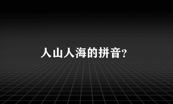 人山人海的拼音？