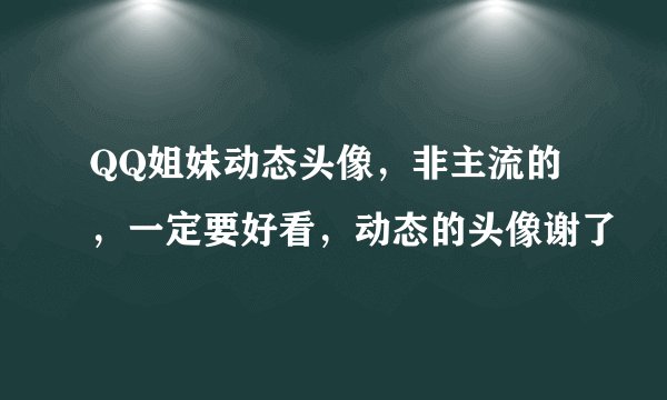 QQ姐妹动态头像，非主流的，一定要好看，动态的头像谢了