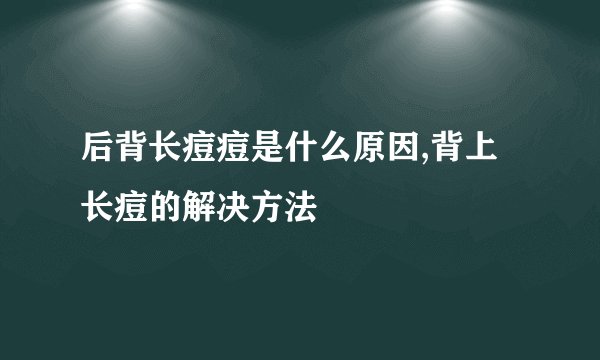 后背长痘痘是什么原因,背上长痘的解决方法