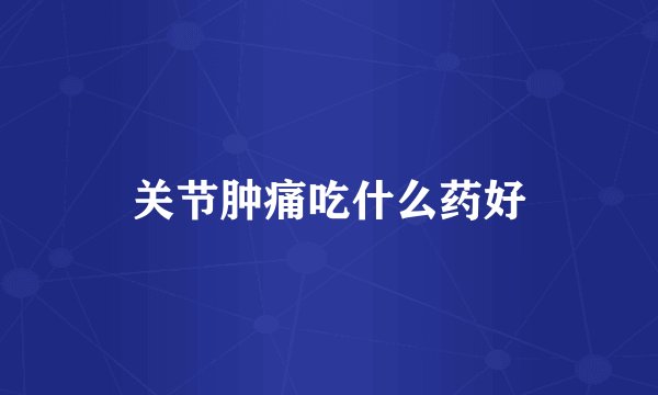 关节肿痛吃什么药好