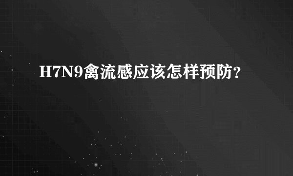H7N9禽流感应该怎样预防？