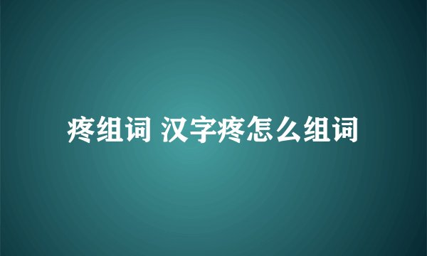疼组词 汉字疼怎么组词